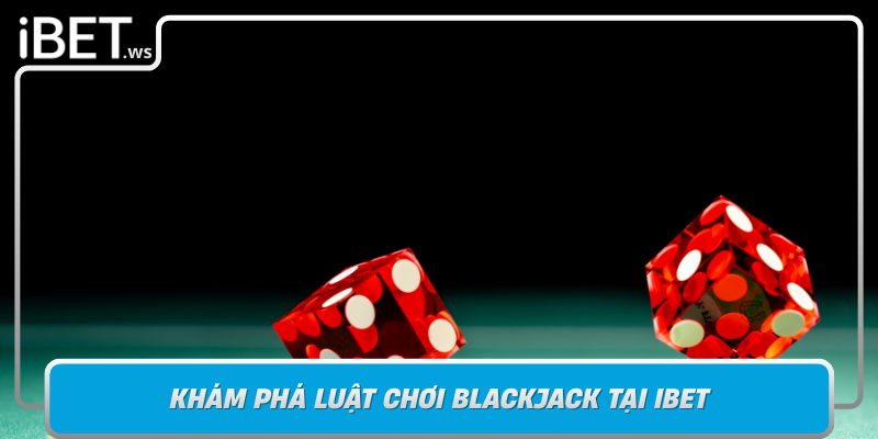 Kham Pha Luat Choi Blackjack Tai Ibet