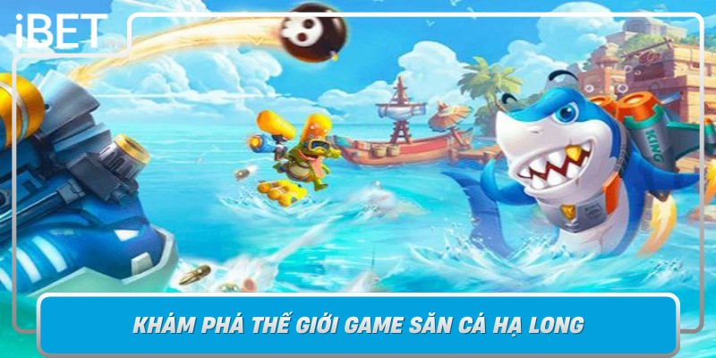 Kham Pha The Gioi Game San Ca Ha Long Noi Hoi Tu Thu Thach Va Co Hoi