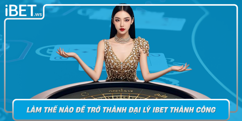 Lam The Nao De Tro Thanh Dai Ly Ibet Thanh Cong Va Ben Vung