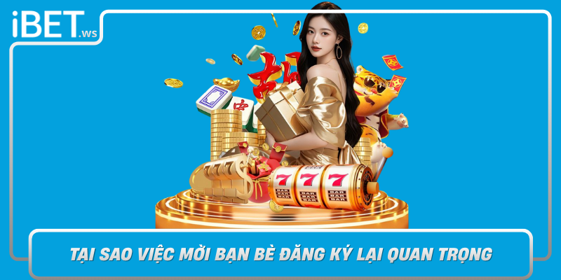 Tai Sao Viec Moi Ban Be Dang Ky Lai Quan Trong Doi Voi Nguoi Choi Ibet
