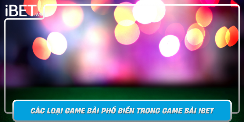 Cac Loai Game Bai Pho Bien Trong Game Bai Ibet Da Dang Va Dang Cap