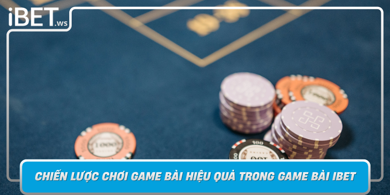 Chien Luoc Choi Game Bai Hieu Qua Trong Game Bai Ibet